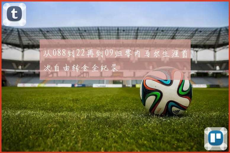 从088到22再到09归零内马尔生涯首次自由转会全纪录
